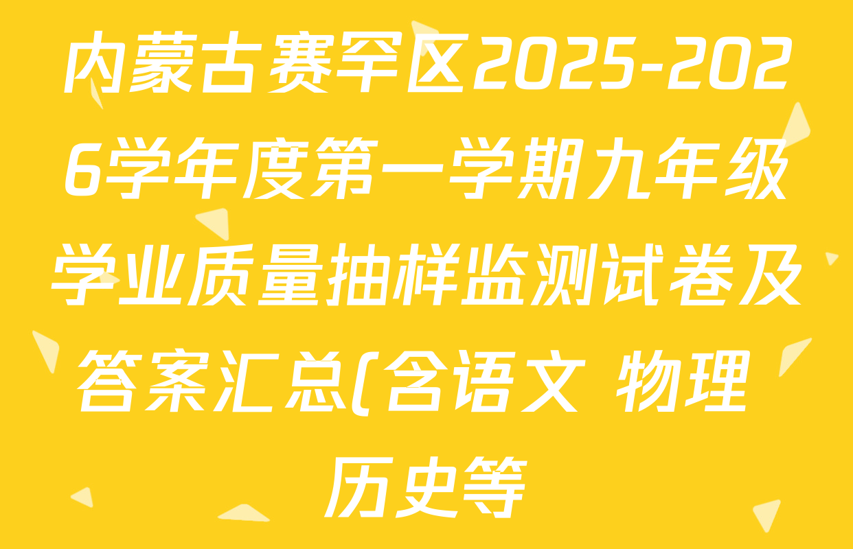 内蒙古赛罕区2025-2026学年度第一学期九年级学业质量抽样监测试卷及答案汇总(含语文 物理 历史等) 内蒙古赛罕区2025-2026学年度第一学期九年级学业质量抽样监测试卷及答案汇总(含语文 物理 历史等)